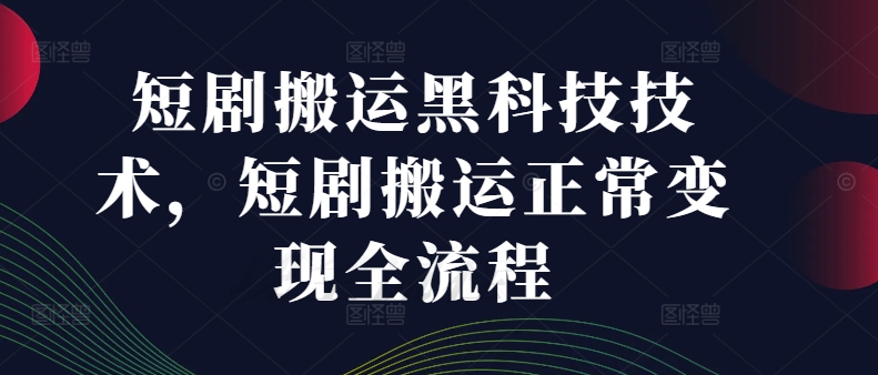 短剧剧本运送高科技技术性，短剧剧本运送正常的转现全过程|云雀资源分享
