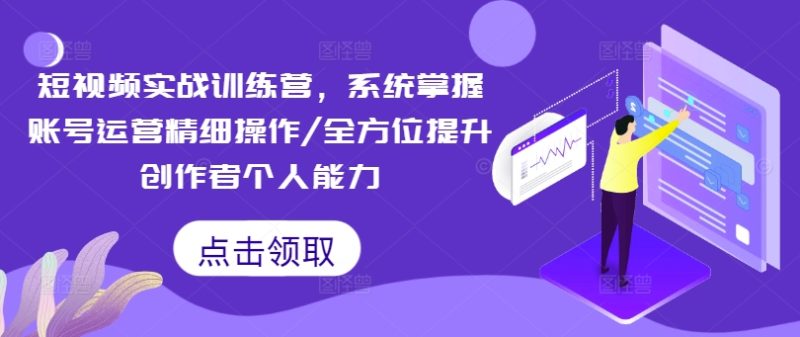 小视频实战演练夏令营,快速掌握抖音号运营细致实际操作/全面提升原创者工作能力|云雀资源分享