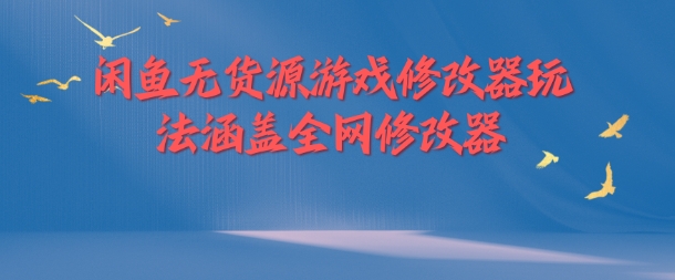 闲鱼平台无货源电商游戏辅助器游戏玩法包含各大网站存档修改器|云雀资源分享