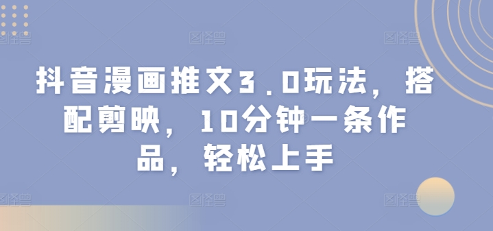抖音漫画文章3.0游戏玩法，组合剪辑软件，10min一条著作，快速上手|云雀资源分享