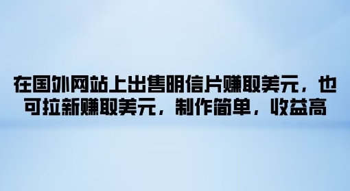 在海外网站上售卖名信片获得美金，也可以引流获得美金，制作简单，利润高|云雀资源分享