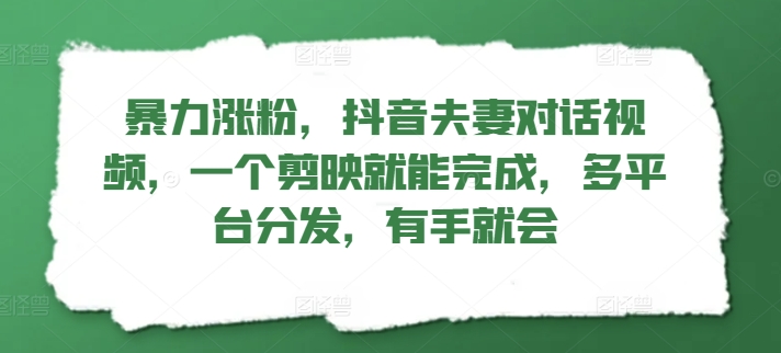 暴力行为增粉，抖音视频夫妇对话视频，一个剪辑软件就可以完成，多平台分发，两双手便会|云雀资源分享