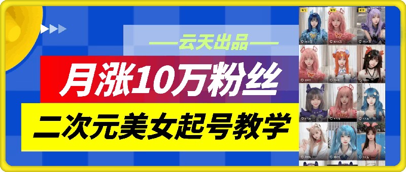云水间二次元美女养号课堂教学，月涨10万粉，不判运送|云雀资源分享