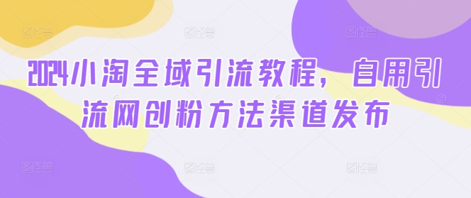 2024小淘示范区引流教程，自购引流方法网创粉方式渠道公布|云雀资源分享