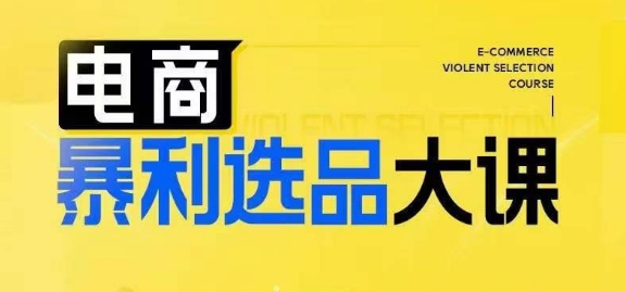 电子商务爆利选款大课，3总统大选品思维方式，助推电子商务企业实现利润提升|云雀资源分享