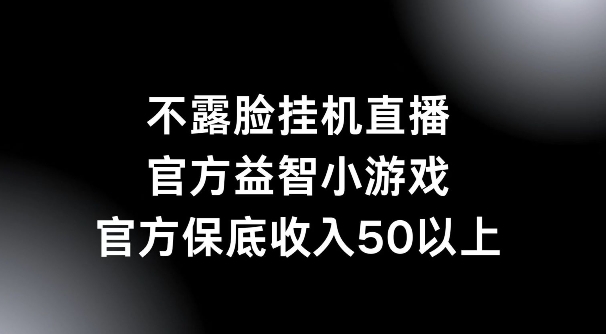 不露脸挂机直播，益智小游戏，官方保底日入50+|云雀资源分享