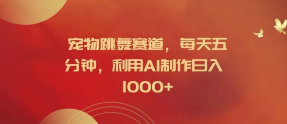 宠物跳舞赛道，每天五分钟，利用AI制作日入1k【揭秘】|云雀资源分享
