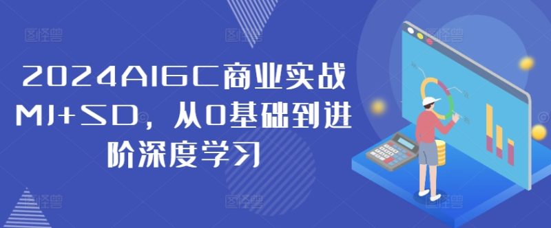 2024AIGC商业实战MJ+SD,从0基础到进阶深度学习|云雀资源分享
