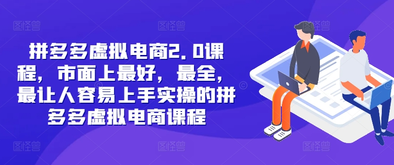 拼多多虚拟电商2.0项目，市面上最好，最全，最让人容易上手实操的拼多多虚拟电商课程|云雀资源分享
