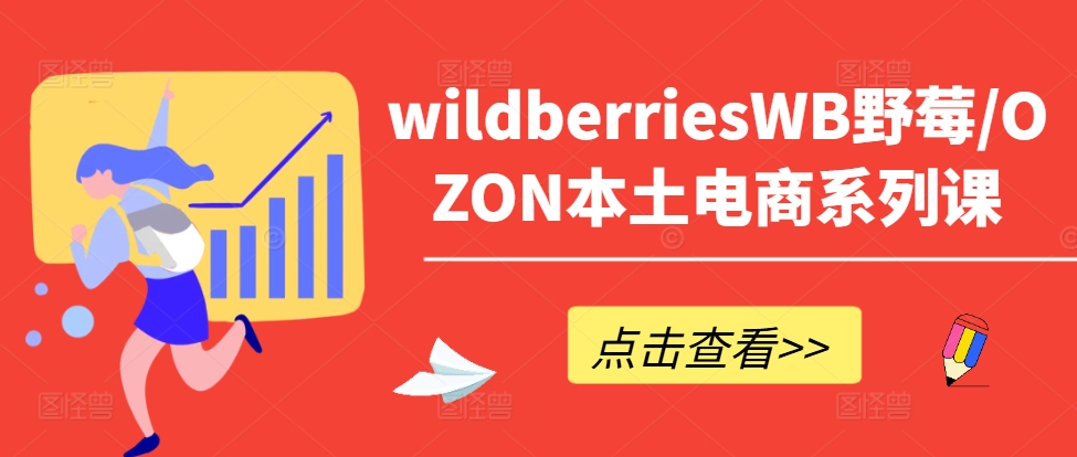 wildberriesWB野莓/OZON本土电商系列课，掌握WB产品优化，出单技巧和订单处理等|云雀资源分享
