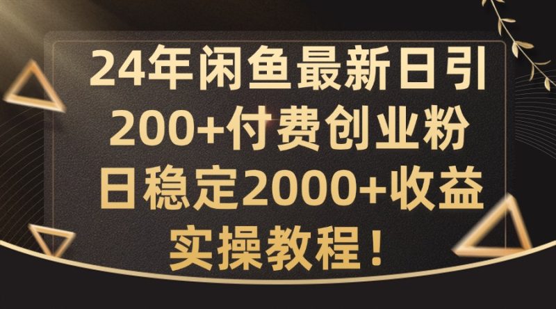 24年闲鱼最新日引200+付费创业粉日稳2000+收益,实操教程【揭秘】|云雀资源分享