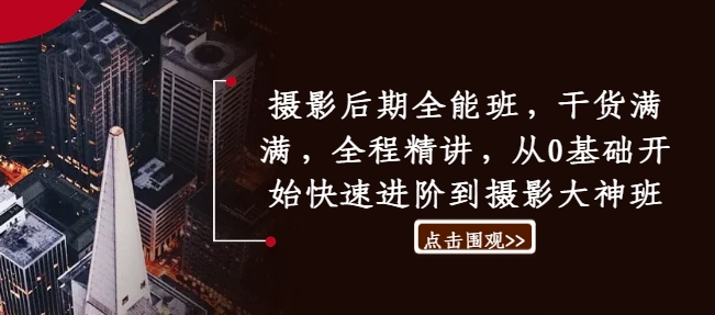 摄影后期全能班，干货满满，全程精讲，从0基础开始快速进阶到摄影大神班|云雀资源分享
