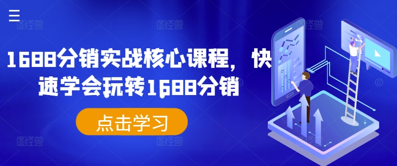 1688分销实战核心课程，快速学会玩转1688分销|云雀资源分享