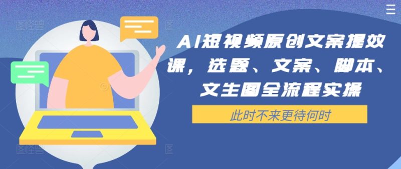 AI短视频原创文案提效课，选题、文案、脚本、文生图全流程实操|云雀资源分享