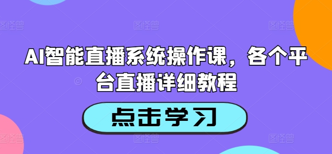 AI智能直播系统操作课，各个平台直播详细教程|云雀资源分享