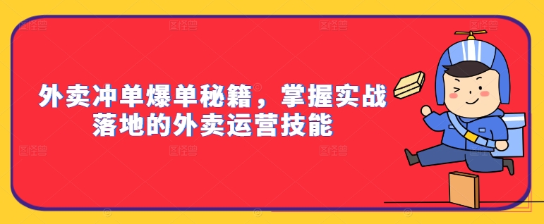 外卖冲单爆单秘籍，掌握实战落地的外卖运营技能|云雀资源分享