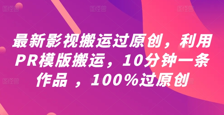 最新影视搬运过原创，利用PR模版搬运，10分钟一条作品 ，100%过原创【教程+PR模板】|云雀资源分享