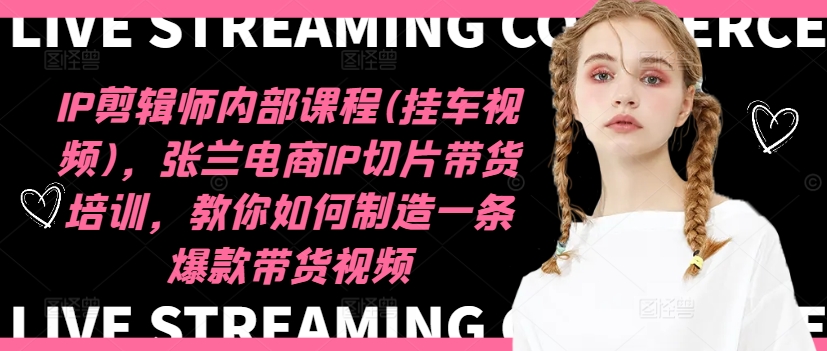 IP剪辑师内部课程(挂车视频)（更新09月），张兰电商IP切片带货培训，教你如何制造一条爆款带货视频|云雀资源分享