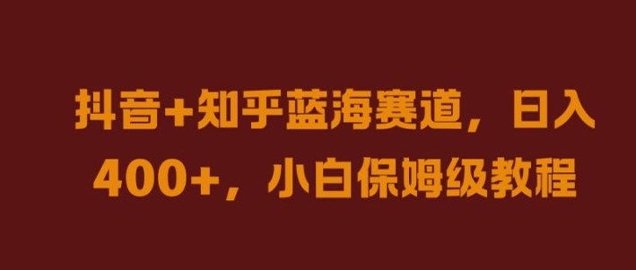 抖音+知乎蓝海赛道，日入几张，小白保姆级教程【揭秘】|云雀资源分享
