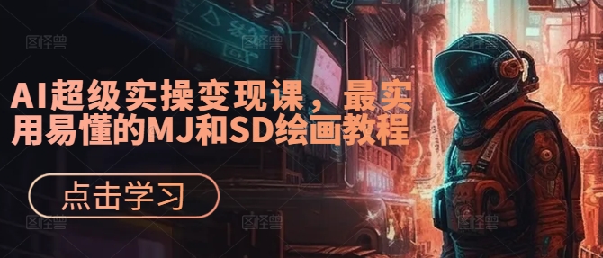 AI超级实操变现课，最实用易懂的MJ和SD绘画教程|云雀资源分享
