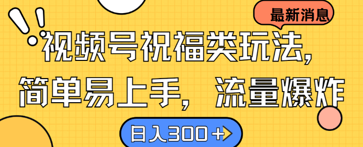 视频号祝福类玩法， 简单易上手，流量爆炸, 日入300+【揭秘】|云雀资源分享