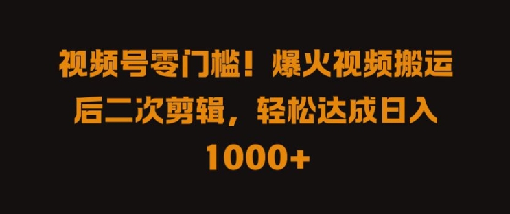 视频号零门槛，爆火视频搬运后二次剪辑，轻松达成日入 1k+【揭秘】|云雀资源分享