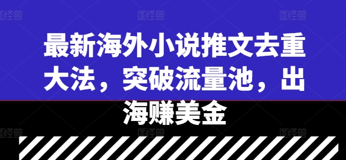 最新海外小说推文去重大法，突破流量池，出海赚美金|云雀资源分享