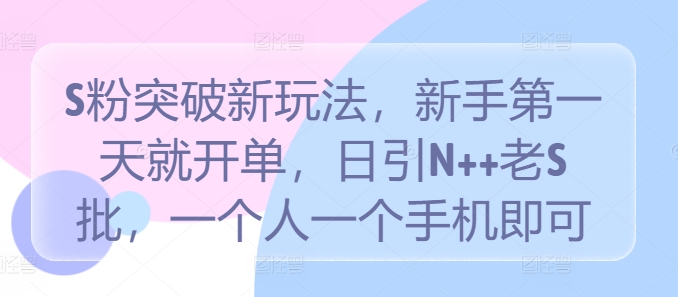 S粉突破新玩法，新手第一天就开单，日引N++老S批，一个人一个手机即可【揭秘】|云雀资源分享