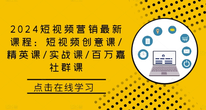 2024短视频营销最新课程：短视频创意课/精英课/实战课/百万嘉社群课|云雀资源分享