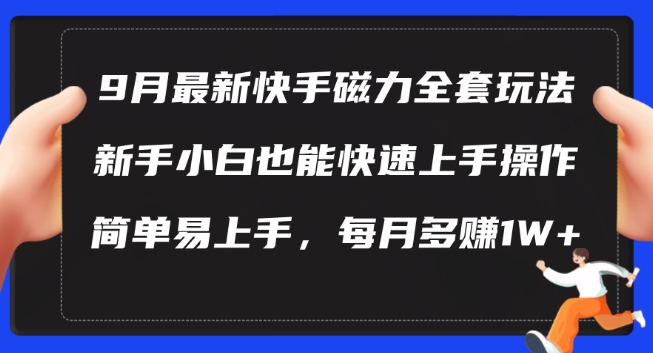 9月最新快手磁力玩法，新手小白也能操作，简单易上手，每月多赚1W+【揭秘】|云雀资源分享