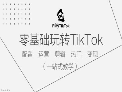 零基础玩转TikTok，配置一运营一剪辑一热门一变现，一站式教学|云雀资源分享