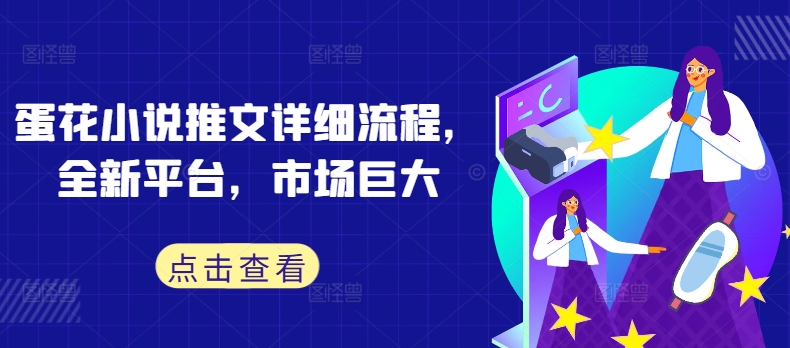 蛋花小说推文详细流程，全新平台，市场巨大|云雀资源分享