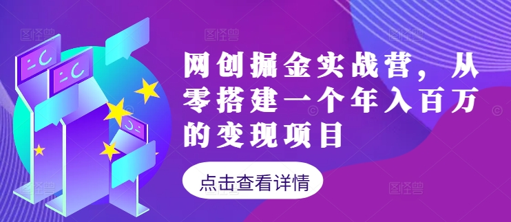 网创掘金实战营，从零搭建一个年入百万的变现项目（持续更新）|云雀资源分享