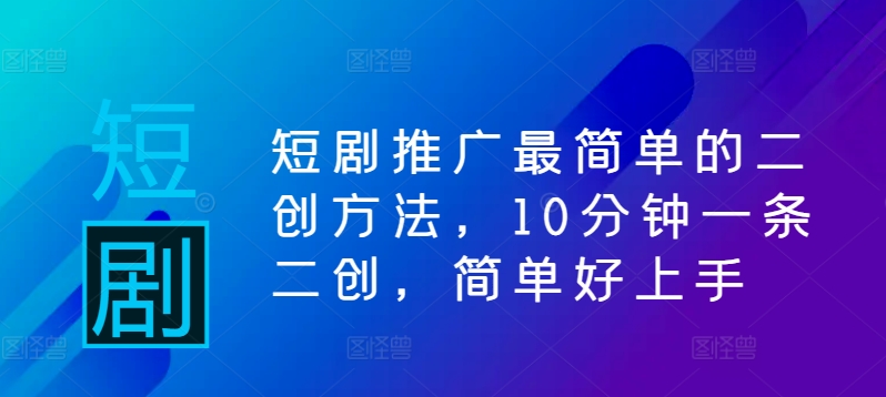 短剧推广最简单的二创方法，10分钟一条二创，简单好上手|云雀资源分享