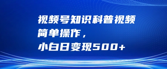 视频号知识科普视频，简单操作，小白日变现500+【揭秘】|云雀资源分享