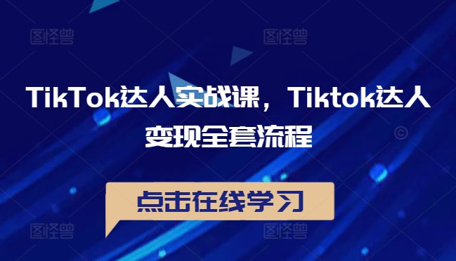 TikTok达人实战课，Tiktok达人变现全套流程|云雀资源分享