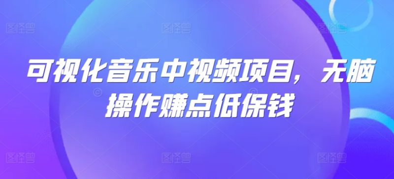 可视化音乐中视频项目,无脑操作赚点低保钱|云雀资源分享