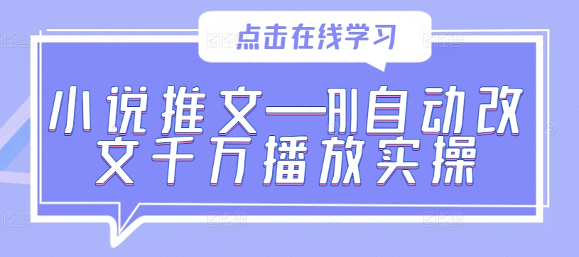 小说推文—AI自动改文千万播放实操|云雀资源分享
