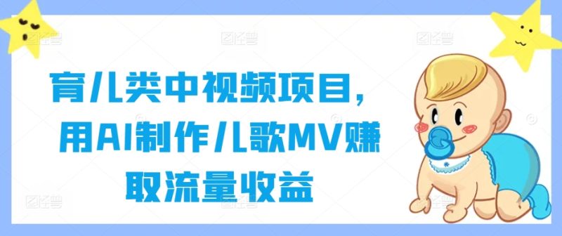 育儿类中视频项目,用AI制作儿歌MV赚取流量收益|云雀资源分享