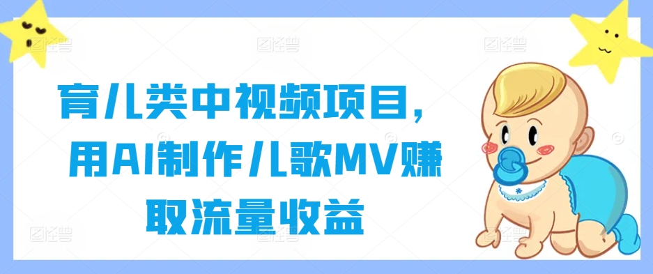 育儿类中视频项目，用AI制作儿歌MV赚取流量收益|云雀资源分享