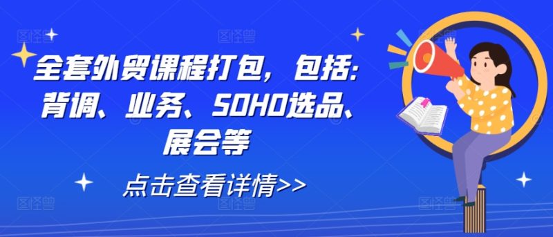 全套外贸课程打包，包括：背调、业务、SOHO选品、展会等|云雀资源分享