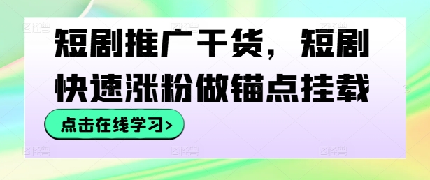 短剧推广干货，短剧快速涨粉做锚点挂载|云雀资源分享
