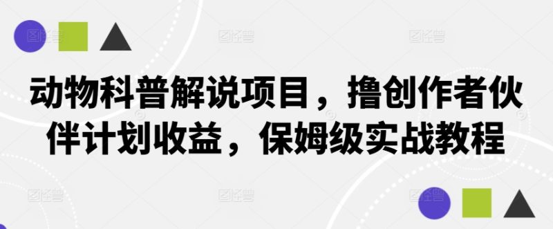 动物科普解说项目，撸创作者伙伴计划收益，保姆级实战教程|云雀资源分享