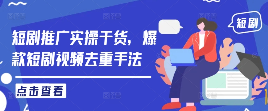 短剧推广实操干货，爆款短剧视频去重手法|云雀资源分享