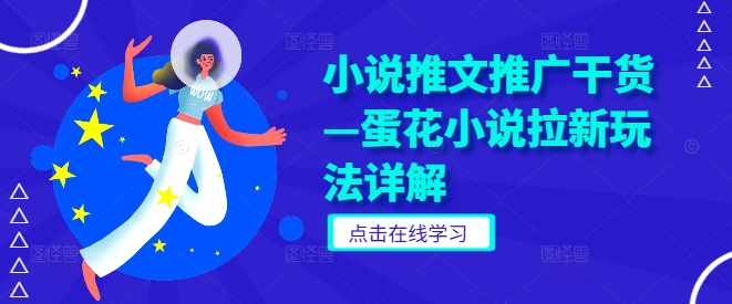 小说推文推广干货—蛋花小说拉新玩法详解|云雀资源分享