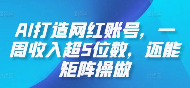 AI打造网红账号，一周收入超5位数，还能矩阵操做|云雀资源分享
