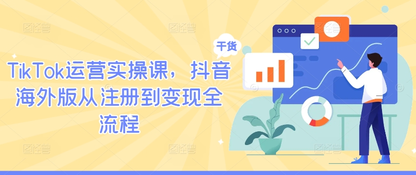 TikTok运营实操课，抖音海外版从注册到变现全流程|云雀资源分享