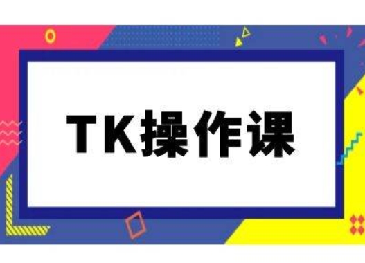 TK操作课，tiktok跨境电商教程(更新中)|云雀资源分享