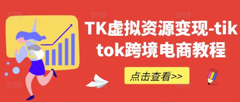 TK虚拟资源变现-tiktok跨境电商教程|云雀资源分享