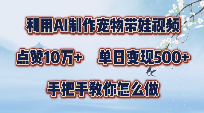 利用AI制作宠物带娃视频，轻松涨粉，点赞10万+，单日变现三位数，手把手教你怎么做【揭秘】|云雀资源分享